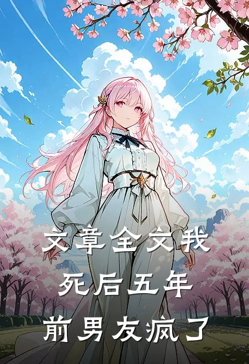 文章全文我死后五年，前男友疯了