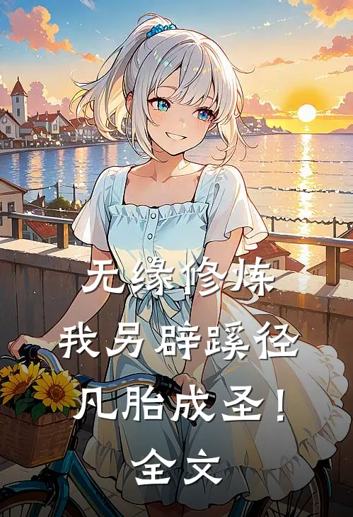无缘修炼，我另辟蹊径凡胎成圣！全文