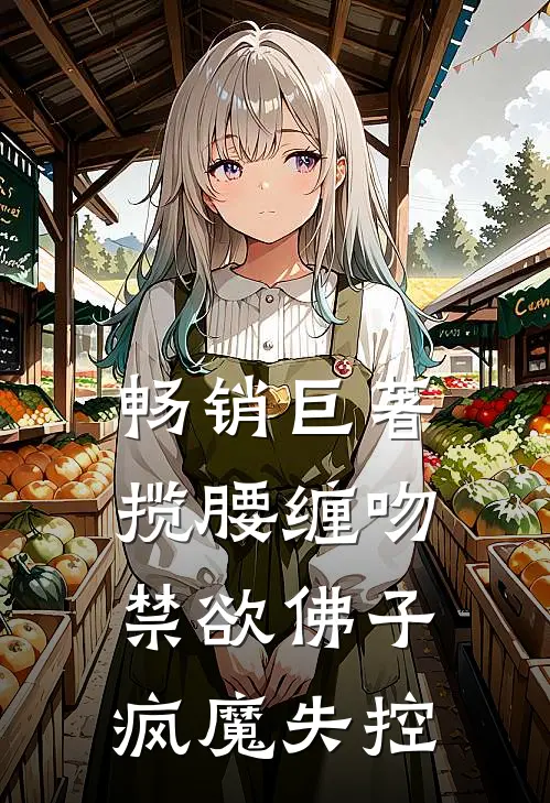 畅销巨著揽腰缠吻，禁欲佛子疯魔失控