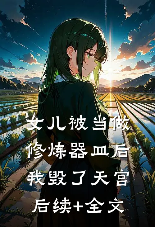 女儿被当做修炼器皿后，我毁了天宫后续+全文