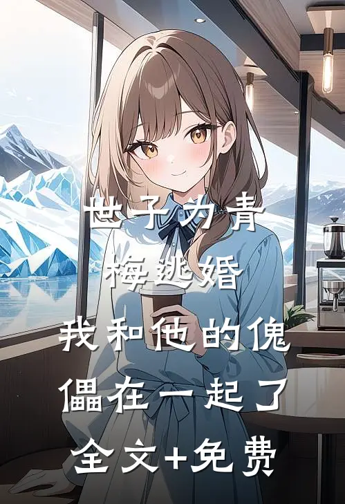 世子为青梅逃婚，我和他的傀儡在一起了全文+免费