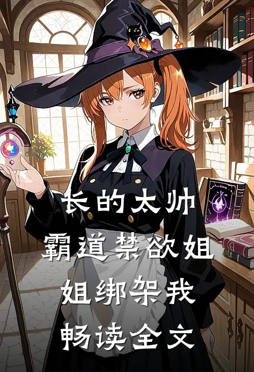 长的太帅，霸道禁欲姐姐绑架我畅读全文