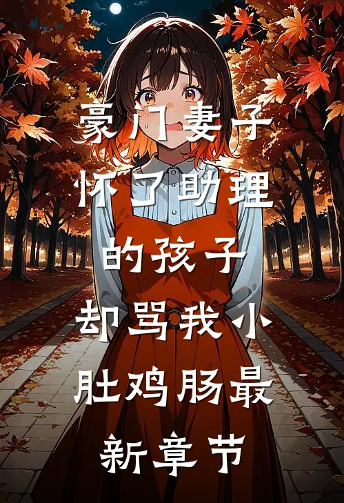 豪门妻子怀了助理的孩子，却骂我小肚鸡肠最新章节