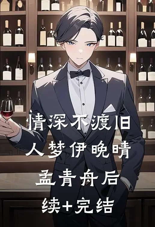 情深不渡旧人梦伊晚晴孟青舟后续+完结