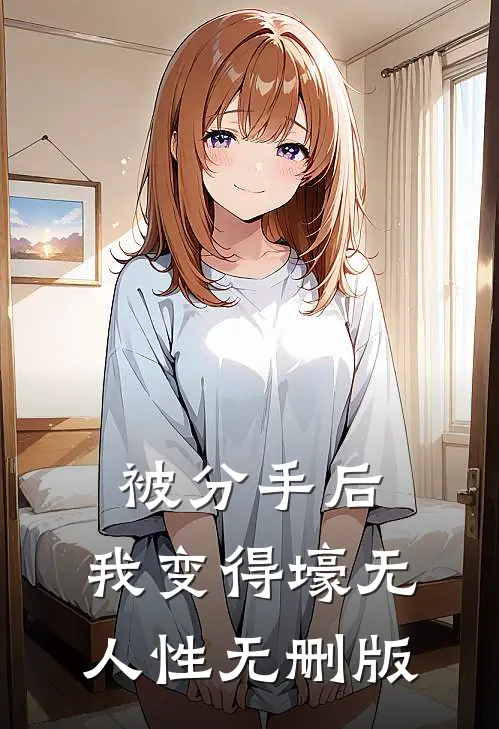 被分手后，我变得壕无人性无删版
