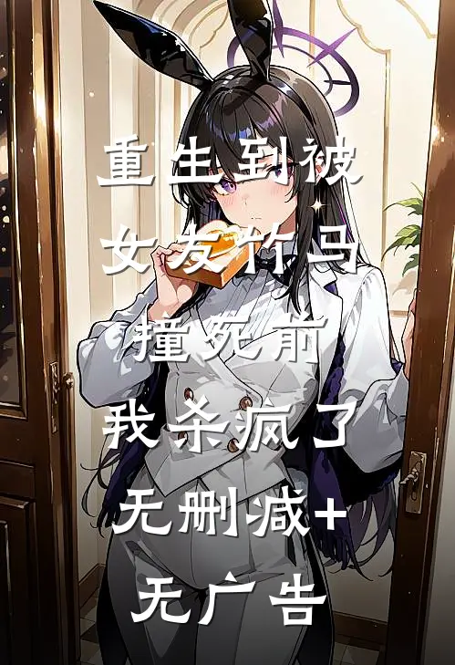 重生到被女友竹马撞死前，我杀疯了无删减+无广告
