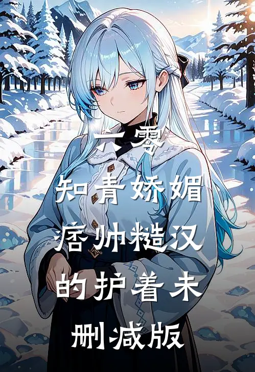 六零：知青娇媚，痞帅糙汉的护着未删减版