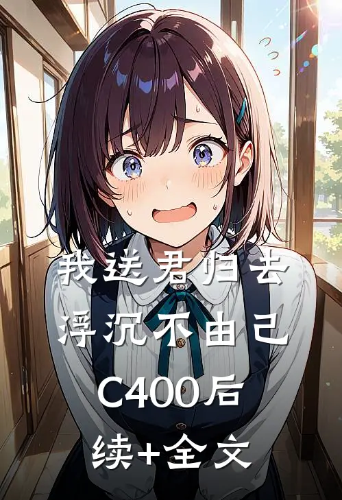 我送君归去，浮沉不由己C400后续+全文