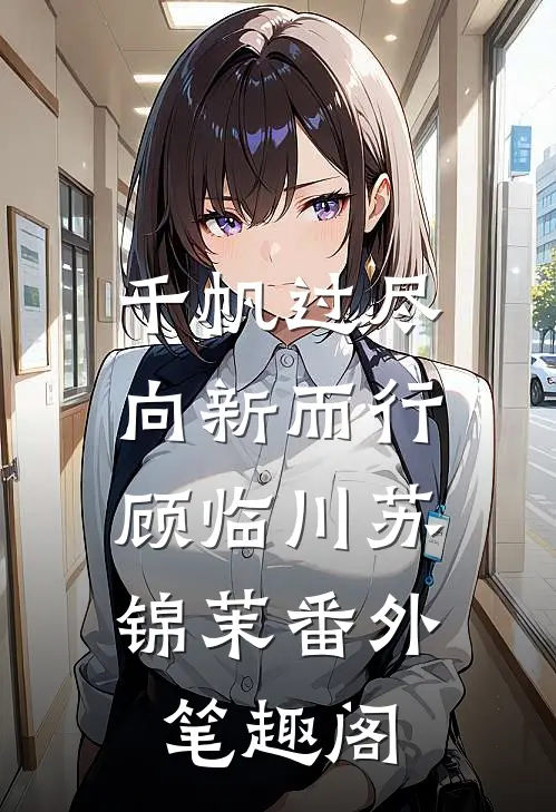 千帆过尽，向新而行：顾临川苏锦茉番外笔趣阁