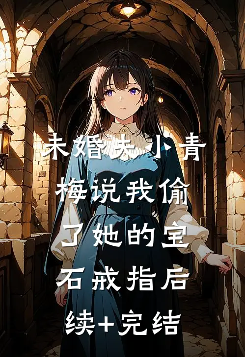 未婚夫小青梅说我偷了她的宝石戒指后续+完结