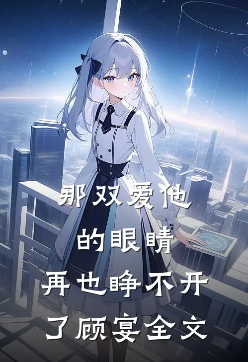 那双爱他的眼睛,再也睁不开了顾宴全文免费阅读