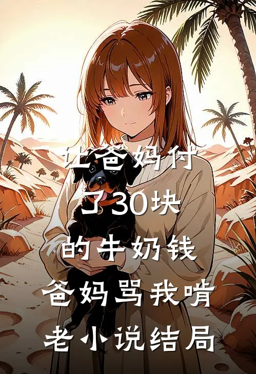 让爸妈付了30块的牛奶钱，爸妈骂我啃老小说结局