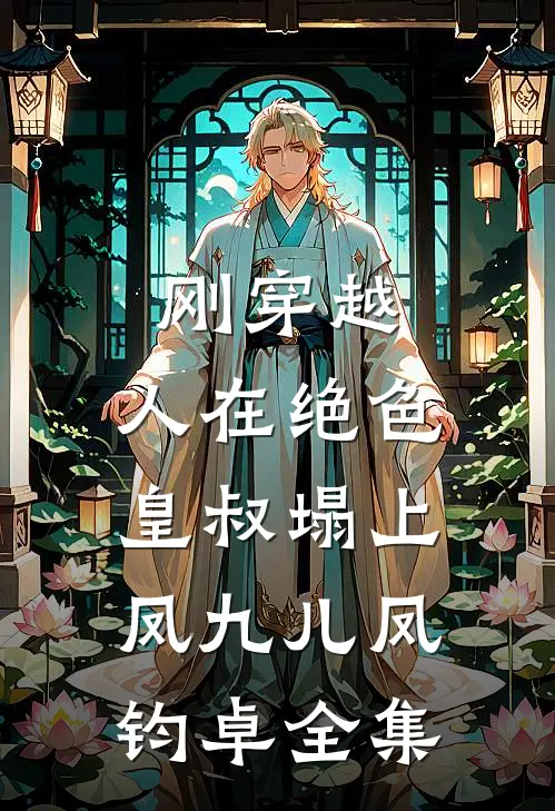 刚穿越，人在绝色皇叔塌上凤九儿凤钧卓全集