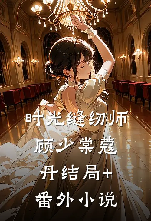 时光缝纫师顾少棠蔻丹结局+番外小说