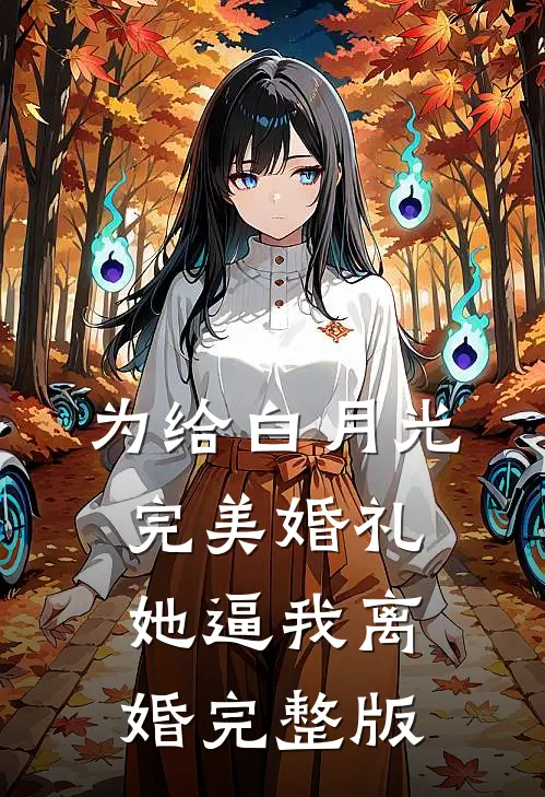 为给白月光完美婚礼，她逼我离婚完整版