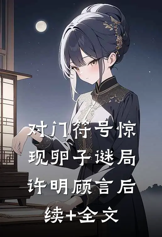 对门符号惊现卵子谜局许明顾言后续+全文