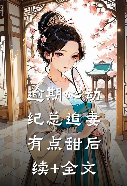 逾期心动：纪总追妻有点甜后续+全文