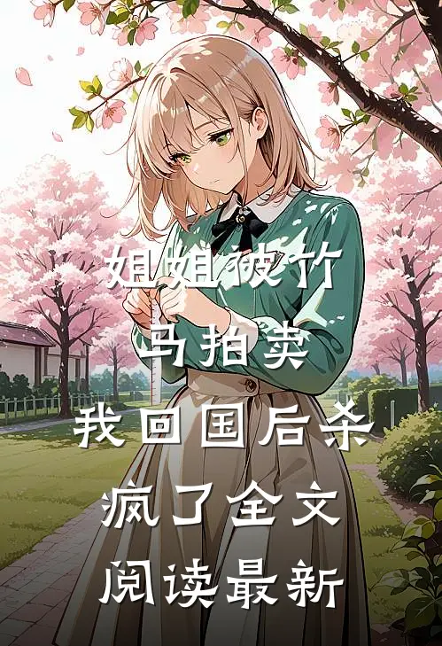 姐姐被竹马拍卖，我回国后杀疯了全文阅读最新