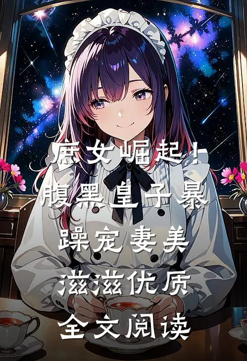 庶女崛起！腹黑皇子暴躁宠妻美滋滋优质全文阅读