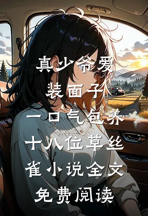 真少爷爱装面子，一口气包养十八位草丝雀小说全文免费阅读