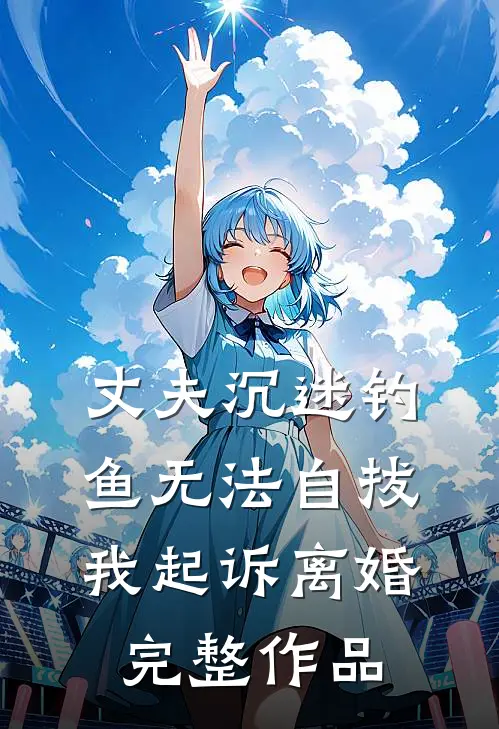 丈夫沉迷钓鱼无法自拔，我起诉离婚完整作品
