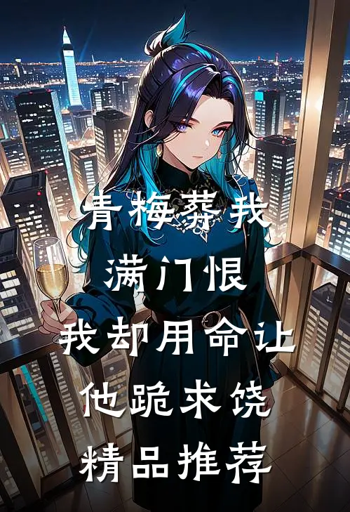 青梅葬我满门恨，我却用命让他跪求饶精品推荐