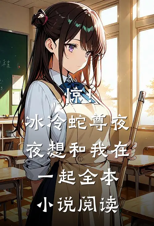 惊！冰冷蛇尊夜夜想和我在一起全本小说阅读