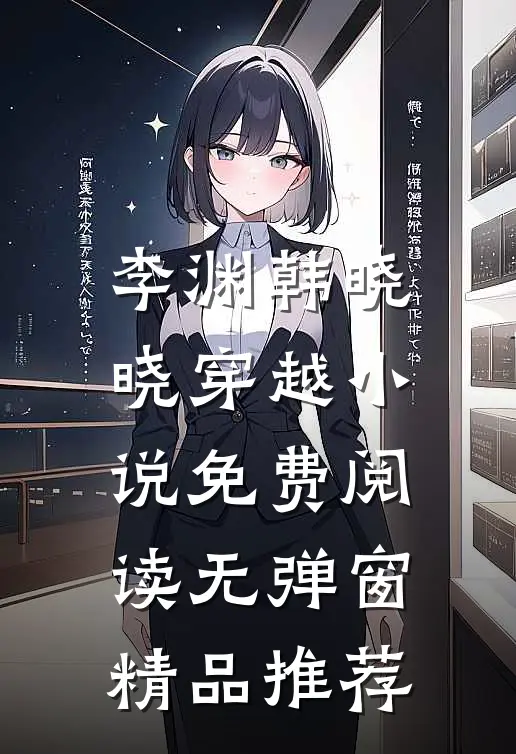 李渊韩晓晓穿越小说免费阅读无弹窗精品推荐