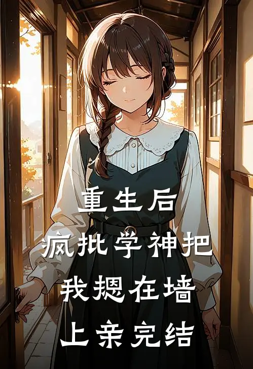 重生后，疯批学神把我摁在墙上亲完结