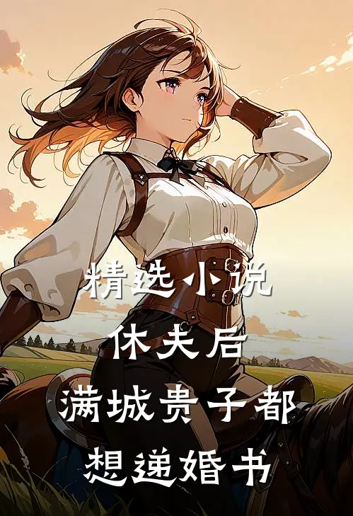 精选小说休夫后，满城贵子都想递婚书