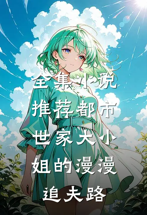 全集小说推荐都市：世家大小姐的漫漫追夫路