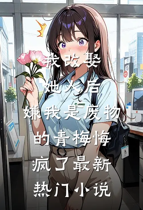 我改娶她人后，嫌我是废物的青梅悔疯了最新热门小说