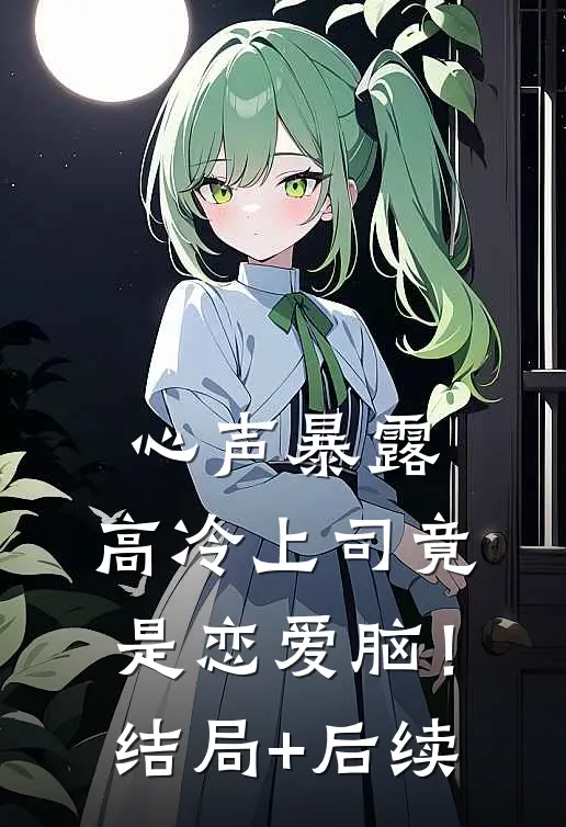 心声暴露，高冷上司竟是恋爱脑！结局+后续