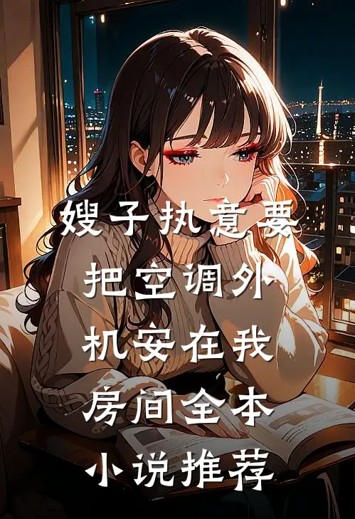 嫂子执意要把空调外机安在我房间全本小说推荐