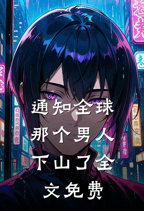 通知全球，那个男人下山了全文免费