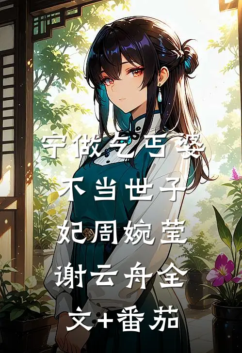 宁做乞丐婆，不当世子妃周婉莹谢云舟全文+番茄