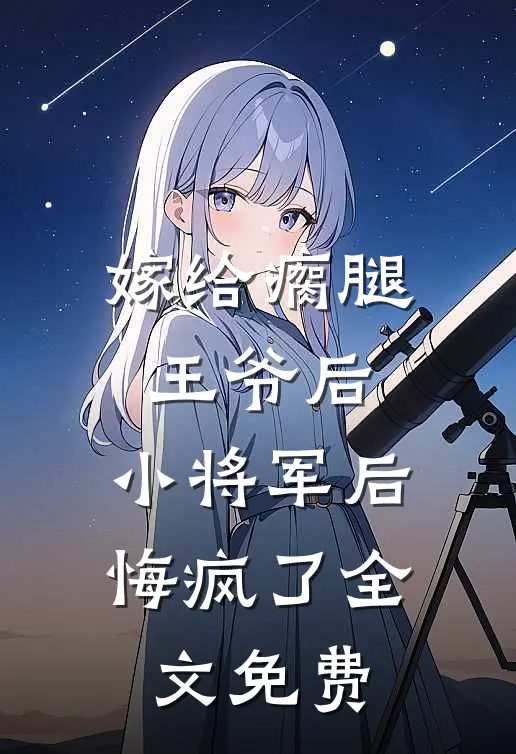 嫁给瘸腿王爷后，小将军后悔疯了全文免费