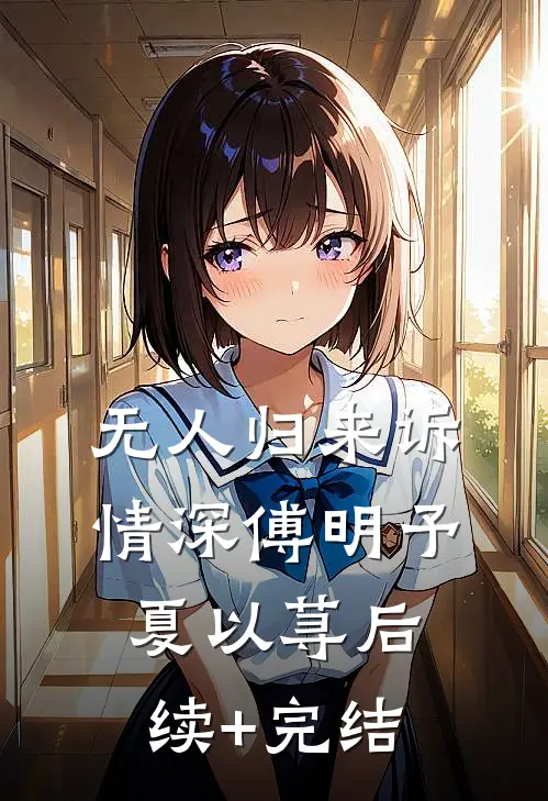 无人归来诉情深傅明予夏以荨后续+完结
