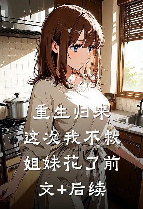 重生归来，这次我不救姐妹花了前文+后续