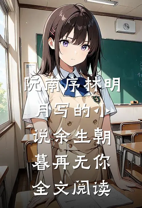 阮南序林明月写的小说余生朝暮再无你全文阅读