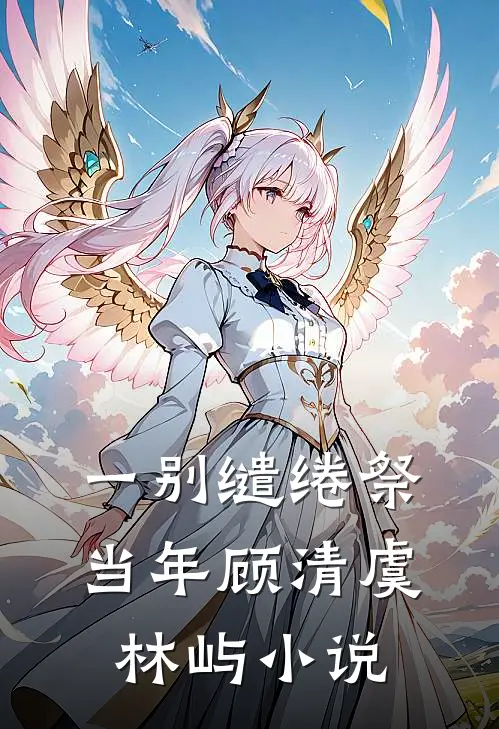 一别缱绻祭当年顾清虞林屿小说
