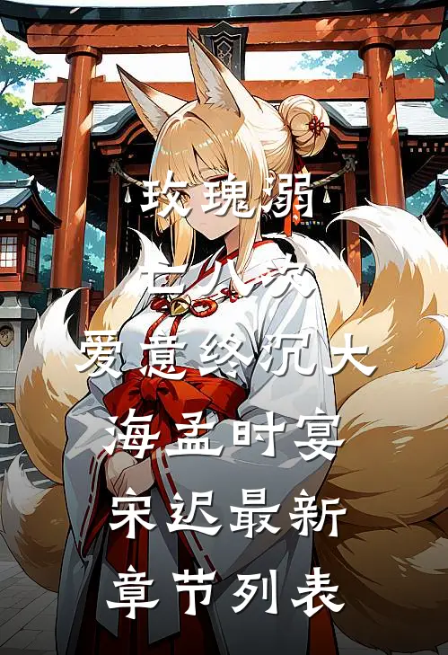 玫瑰溺亡八次，爱意终沉大海孟时宴宋迟最新章节列表