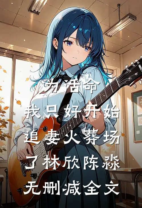 为活命，我只好开始追妻火葬场了林欣陈淼无删减全文