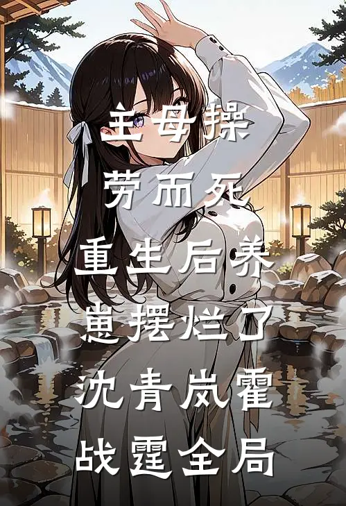 主母操劳而死，重生后养崽摆烂了沈青岚霍战霆全局