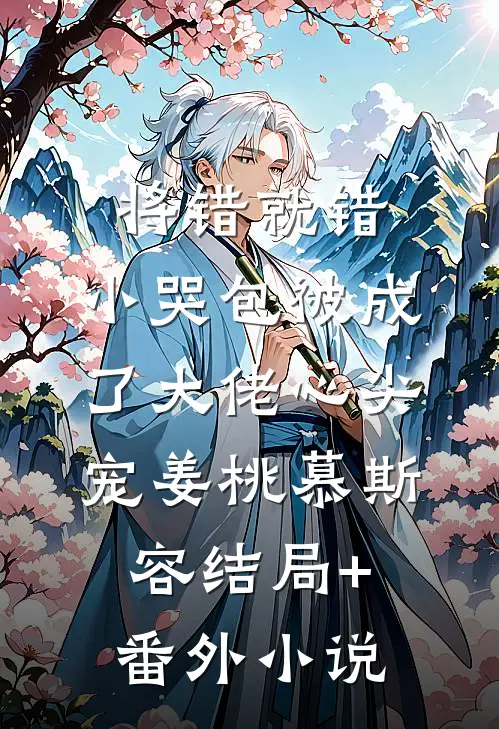 将错就错：小哭包被成了大佬心尖宠姜桃慕斯容结局+番外小说