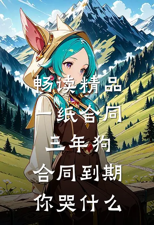 畅读精品一纸合同三年狗，合同到期你哭什么