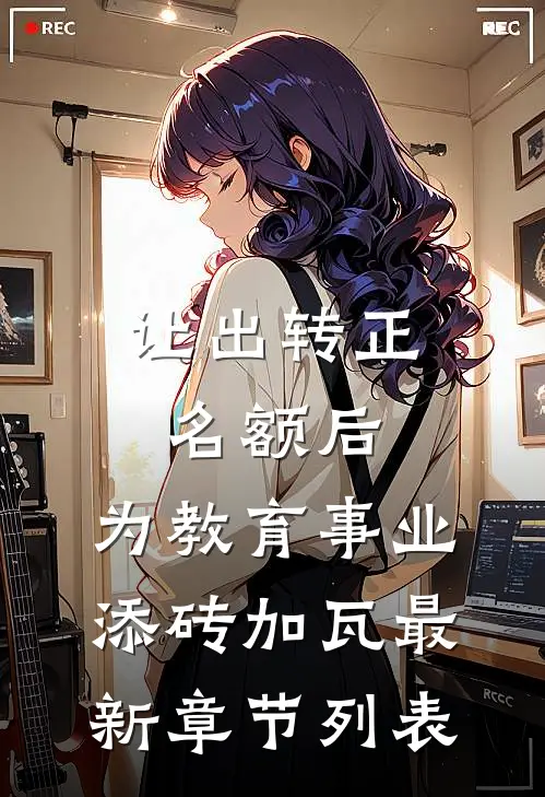 让出转正名额后，为教育事业添砖加瓦最新章节列表