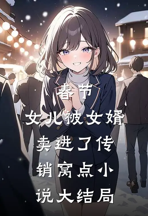 春节，女儿被女婿卖进了传销窝点小说大结局