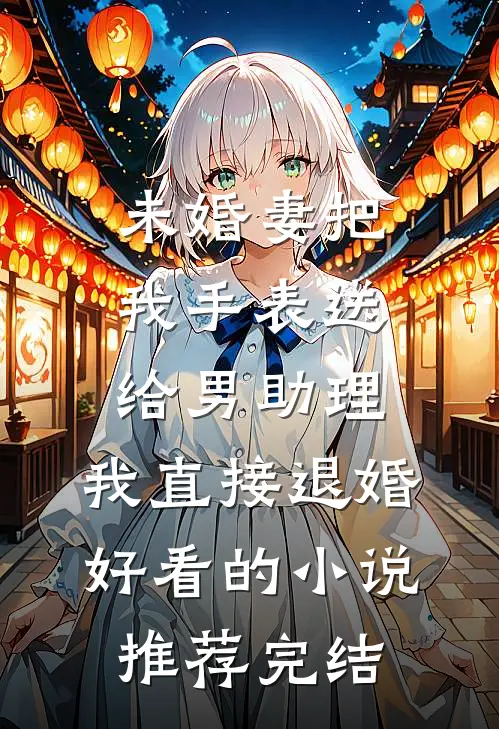 未婚妻把我手表送给男助理，我直接退婚好看的小说推荐完结