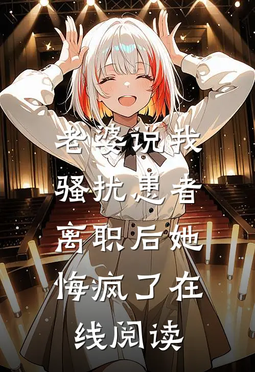 老婆说我骚扰患者，离职后她悔疯了在线阅读